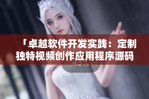 「卓越软件开发实践：定制独特视频创作应用程序源码解析」