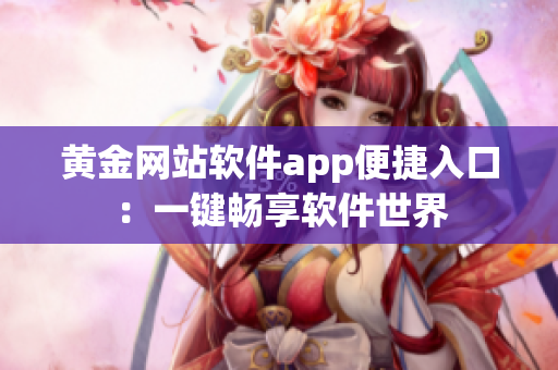 黄金网站软件app便捷入口：一键畅享软件世界