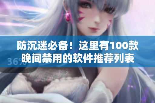 防沉迷必备！这里有100款晚间禁用的软件推荐列表