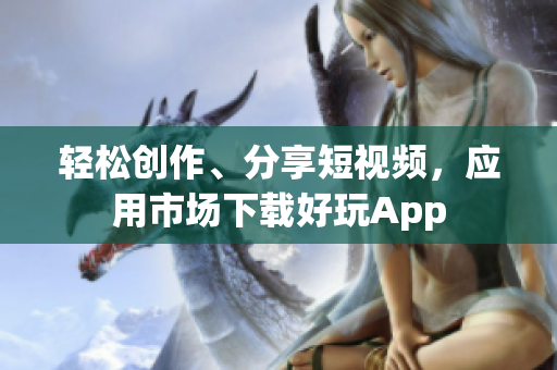 轻松创作、分享短视频，应用市场下载好玩App