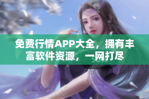 免费行情APP大全，拥有丰富软件资源，一网打尽