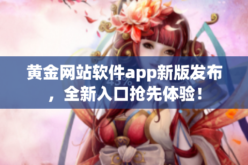 黄金网站软件app新版发布，全新入口抢先体验！