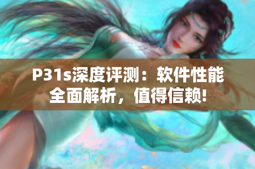 P31s深度评测：软件性能全面解析，值得信赖!