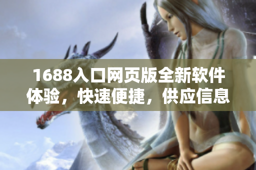 1688入口网页版全新软件体验，快速便捷，供应信息一手掌握