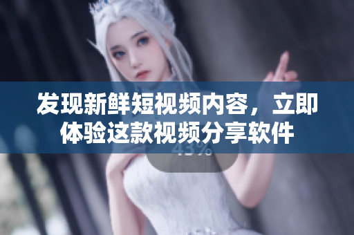 发现新鲜短视频内容，立即体验这款视频分享软件