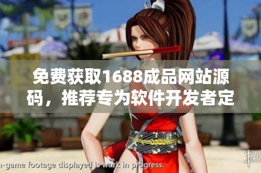 免费获取1688成品网站源码，推荐专为软件开发者定制的资源！