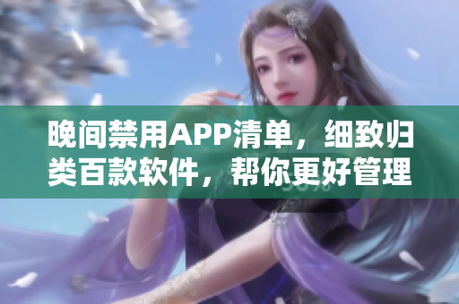 晚间禁用APP清单，细致归类百款软件，帮你更好管理手机使用时间