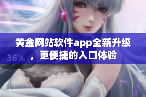 黄金网站软件app全新升级，更便捷的入口体验