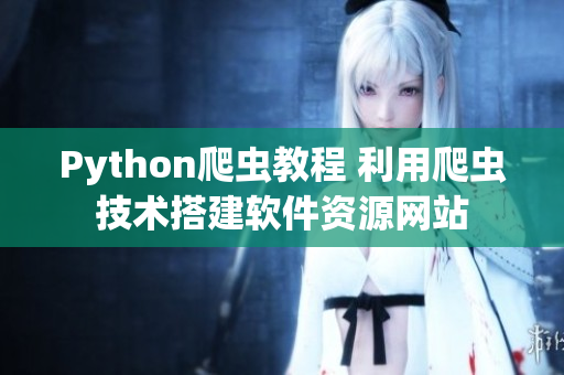 Python爬虫教程 利用爬虫技术搭建软件资源网站