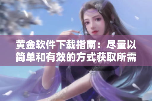 黄金软件下载指南：尽量以简单和有效的方式获取所需软件