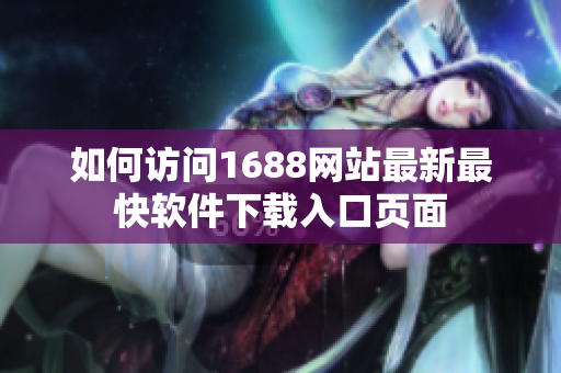 如何访问1688网站最新最快软件下载入口页面