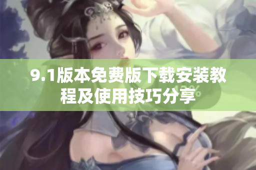 9.1版本免费版下载安装教程及使用技巧分享