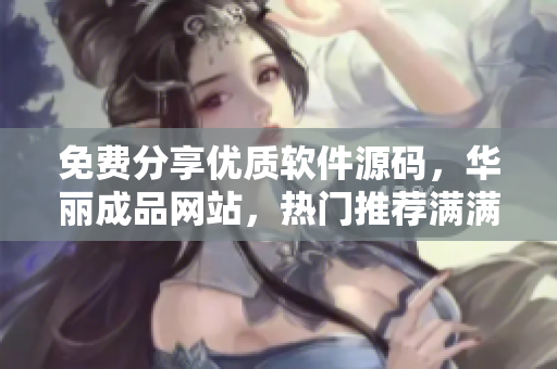 免费分享优质软件源码，华丽成品网站，热门推荐满满海量资源
