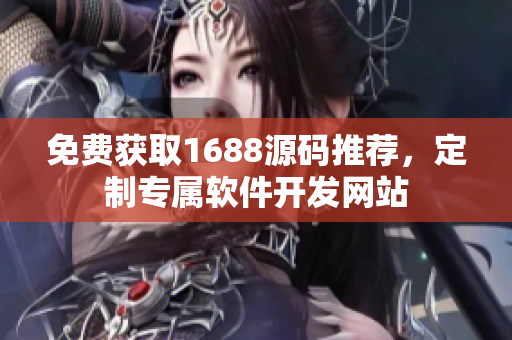 免费获取1688源码推荐，定制专属软件开发网站
