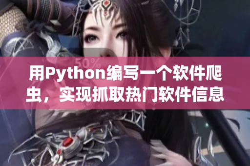 用Python编写一个软件爬虫，实现抓取热门软件信息