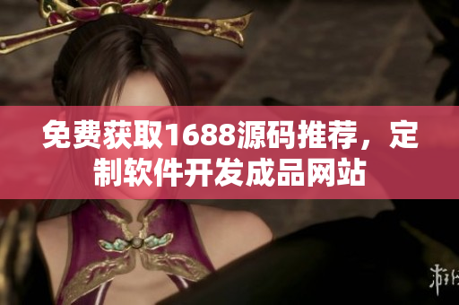 免费获取1688源码推荐，定制软件开发成品网站