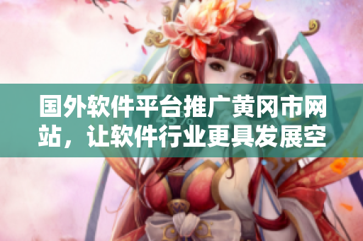 国外软件平台推广黄冈市网站，让软件行业更具发展空间