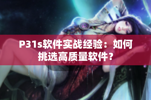 P31s软件实战经验：如何挑选高质量软件？