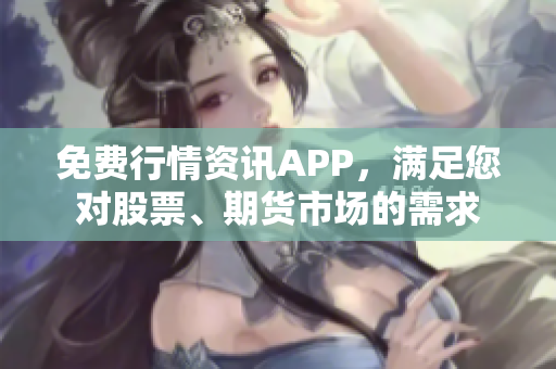 免费行情资讯APP，满足您对股票、期货市场的需求