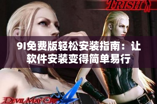 9I免费版轻松安装指南：让软件安装变得简单易行
