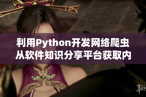 利用Python开发网络爬虫从软件知识分享平台获取内容