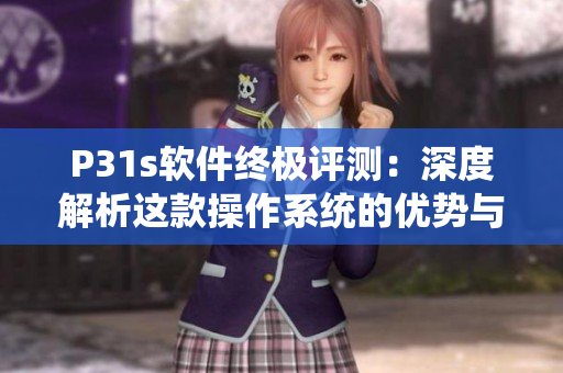 P31s软件终极评测：深度解析这款操作系统的优势与劣势