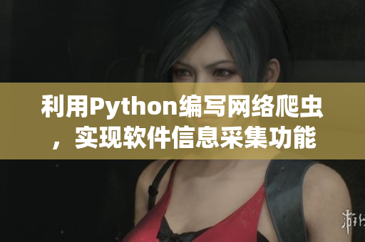 利用Python编写网络爬虫，实现软件信息采集功能