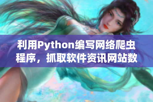 利用Python编写网络爬虫程序，抓取软件资讯网站数据