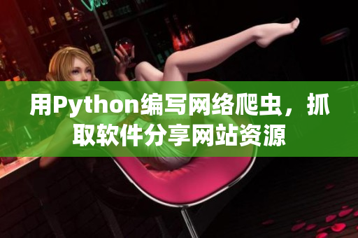 用Python编写网络爬虫，抓取软件分享网站资源