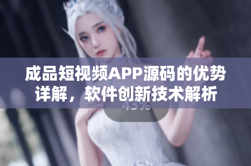 成品短视频APP源码的优势详解，软件创新技术解析