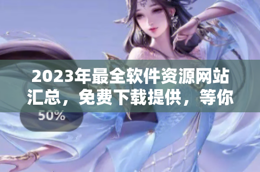2023年最全软件资源网站汇总，免费下载提供，等你来探索