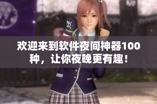 欢迎来到软件夜间神器100种，让你夜晚更有趣！