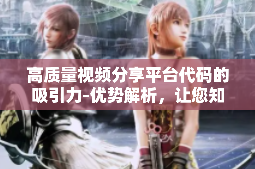 高质量视频分享平台代码的吸引力-优势解析，让您知晓有趣软件的独特之处