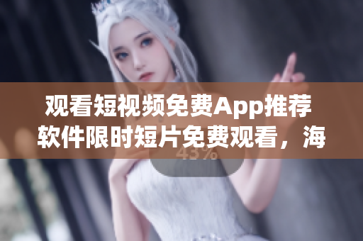 观看短视频免费App推荐 软件限时短片免费观看，海量视频资源尽情畅享