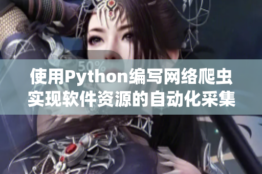 使用Python编写网络爬虫实现软件资源的自动化采集