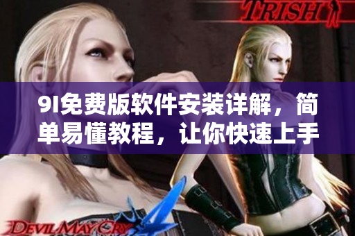 9I免费版软件安装详解，简单易懂教程，让你快速上手