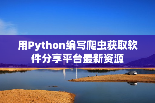 用Python编写爬虫获取软件分享平台最新资源