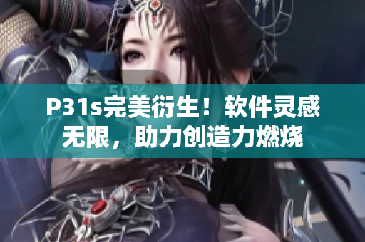 P31s完美衍生！软件灵感无限，助力创造力燃烧