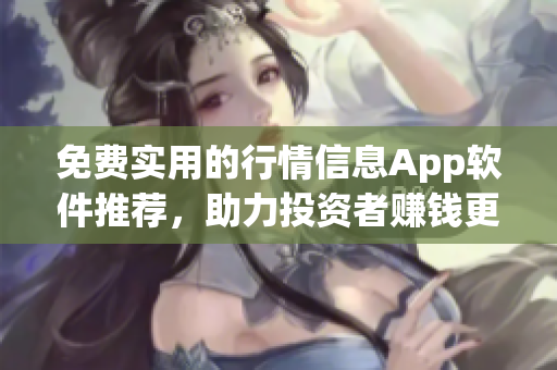 免费实用的行情信息App软件推荐，助力投资者赚钱更便捷