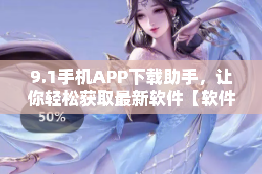 9.1手机APP下载助手，让你轻松获取最新软件【软件下载助手】
