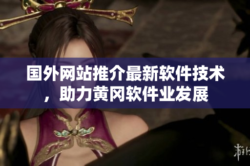 国外网站推介最新软件技术，助力黄冈软件业发展