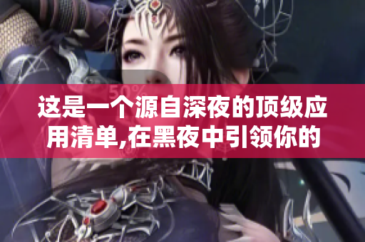 这是一个源自深夜的顶级应用清单,在黑夜中引领你的软件选择,不容错过!