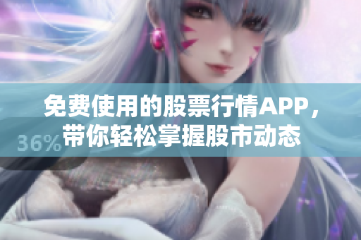 免费使用的股票行情APP，带你轻松掌握股市动态