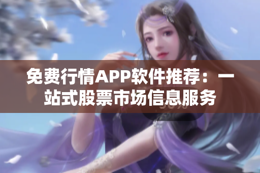 免费行情APP软件推荐：一站式股票市场信息服务