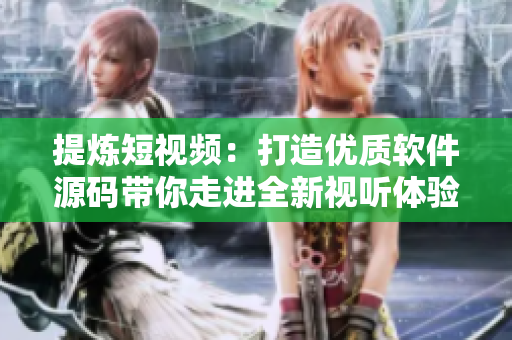 提炼短视频：打造优质软件源码带你走进全新视听体验