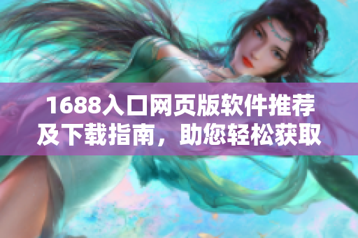 1688入口网页版软件推荐及下载指南，助您轻松获取全方位软件资源