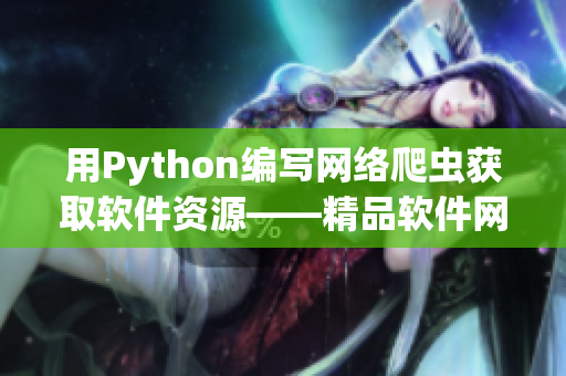 用Python编写网络爬虫获取软件资源——精品软件网站爬虫定制指南