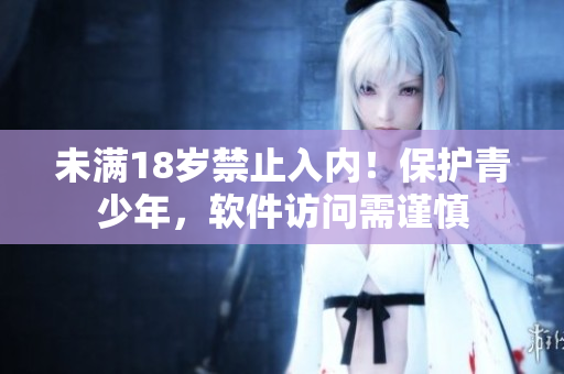 未满18岁禁止入内！保护青少年，软件访问需谨慎