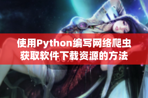 使用Python编写网络爬虫获取软件下载资源的方法