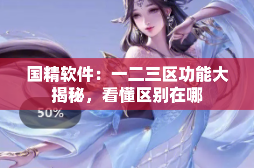 国精软件：一二三区功能大揭秘，看懂区别在哪